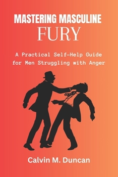 Paperback Mastering Masculine Fury: A Practical Self-Help Guide for Men Struggling with Anger Book