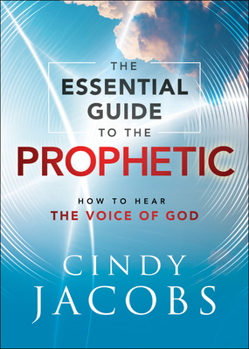 Paperback The Essential Guide to the Prophetic: How to Hear the Voice of God Book