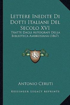 Paperback Lettere Inedite Di Dotti Italiani Del Secolo XVI: Tratte Dagli Autografi Della Biblioteca Ambrosiana (1867) Book