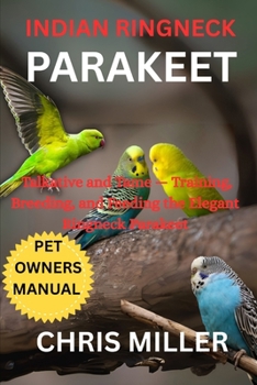 INDIAN RINGNECK PARAKEET: Talkative and Tame — Training, Breeding, and Feeding the Elegant Ringneck Parakeet