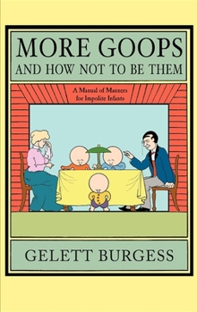 Hardcover More Goops and How Not to Be Them: A Manual of Manners for Impolite Infants, Depicting the Characteristics of Many Naughty and Thoughtless Children, w Book