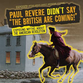 Library Binding Paul Revere Didn't Say the British Are Coming!: Exposing Myths about the American Revolution Book