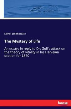 The Mystery Of Life: An Essay In Reply To Dr. Gull's Attack On The Theory Of Vitality In His Harveian Oration For 1870