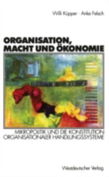 Paperback Organisation, Macht Und Ökonomie: Mikropolitik Und Die Konstitution Organisationaler Handlungssysteme [German] Book