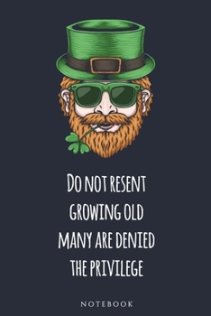 Do not resent growing old, many are denied the privilege  NOTEBOOK: : Celebrate Irish Tradition with a notebook or journal (St. Patrick's)