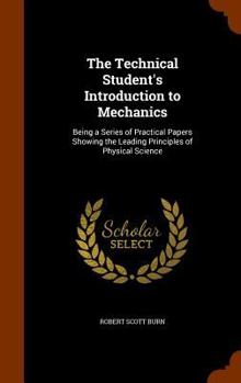 Hardcover The Technical Student's Introduction to Mechanics: Being a Series of Practical Papers Showing the Leading Principles of Physical Science Book