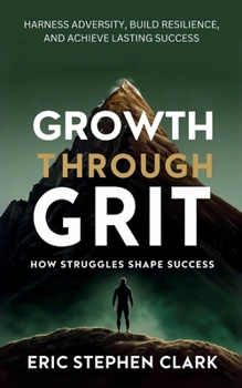 GROWTH THROUGH GRIT: How Struggles Shape Success: Harness Adversity, Build Resilience, and Achieve Lasting Success