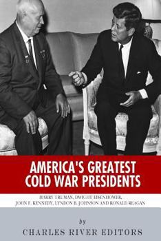 America's Greatest Cold War Presidents: Harry Truman, Dwight Eisenhower, John F. Kennedy, Lyndon B. Johnson and Ronald Reagan - Book  of the America's Greatest Presidents