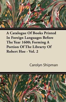 Paperback A Catalogue Of Books Printed In Foreign Languages Before The Year 1600; Forming A Portion Of The Librarty Of Robert Hoe - Vol. 2 Book