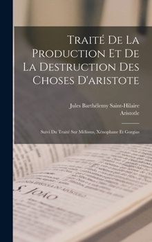 Hardcover Traité De La Production Et De La Destruction Des Choses D'aristote: Suivi Du Traité Sur Mélissus, Xénophane Et Gorgias [French] Book