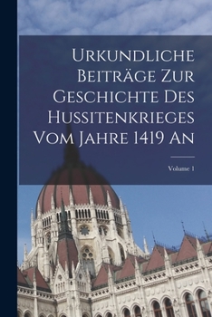 Paperback Urkundliche Beiträge Zur Geschichte Des Hussitenkrieges Vom Jahre 1419 An; Volume 1 [Latin] Book