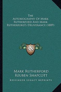 The Autobiography of Mark Rutherford and Mark Rutherford's Deliverance. Edited by his friend, Reuben Shapcott. [By William Hale White.] Second edition: corrected and with additions.