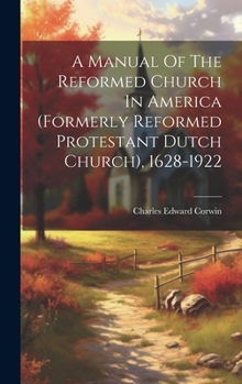 Hardcover A Manual Of The Reformed Church In America (formerly Reformed Protestant Dutch Church), 1628-1922 Book