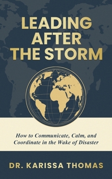 Leading after the Storm : How to Communicate, Calm, and Coordinate in the Wake of Disaster