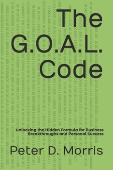 The G.O.A.L. Code: Unlocking the Hidden Formula for Business Breakthroughs and Personal Success