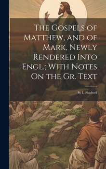 Hardcover The Gospels of Matthew, and of Mark, Newly Rendered Into Engl.; With Notes On the Gr. Text: By L. Shadwell Book