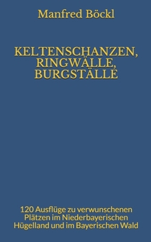 Paperback Keltenschanzen, Ringwälle, Burgställe: 120 Ausflüge zu verwunschenen Plätzen im Niederbayerischen Hügelland und im Bayerischen Wald [German] Book