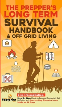 Hardcover The Prepper's Long-Term Survival Handbook & Off Grid Living: 2-in-1 Compilation Step By Step Guide to Become Completely Self Sufficient and Survive An Book