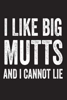 I Like Big Mutts And I Cannot Lie: Funny Dog Lover Novelty Gift Notebook