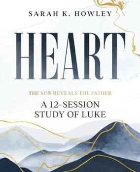 Heart: A 12-Session Study of Luke (The Son Reveals the Father)