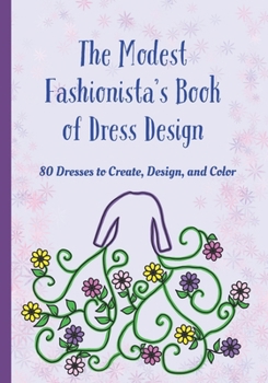 The Modest Fashionista's Book of Dress Design: 80 Dresses to Create, Design, and Color!