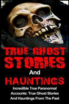 Paperback True Ghost Stories And Hauntings: Incredible True Paranormal Accounts: True Ghost Stories And Hauntings From The Past Book