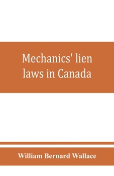Mechanics' lien laws in Canada: with the acts of Alberta, British Columbia, Manitoba, New Brunswick, Nova Scotia, Ontario, and Saskatchewan, relating thereto, and annotations and forms of proceedings 