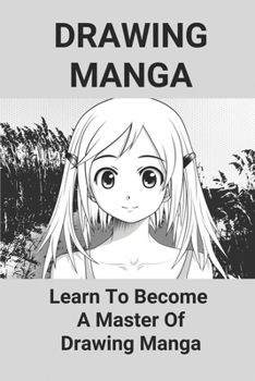 Drawing Manga: Learn To Become A Master Of Drawing Manga: Draw Manga Tutorial