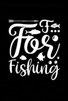 F . . . For Fishing: Fishing Record Log Book Notebook Journal for Fishermen to Write in Details of Fishing Trip, Activities Record Diary, Gift for ... 9 inch with 120 Pages (Fishing Activity Logs)