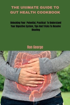 Paperback THE UltIMATE GUIDE TO GUT HEALTH COOKBOOK: Unlocking your Potential, Practical To Understand Your Digestive System, Tips And Tricks To Resolve Bloatin Book
