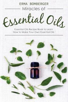 Paperback Miracles of Essential Oils: Essential Oils Recipe Book to Learn How to Make Your Own Essential Oils Book