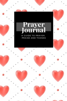 Paperback My Prayer Journal: A Guide To Prayer, Praise and Thanks: Red Hearts design, Prayer Journal Gift, 6x9, Soft Cover, Matte Finish Book