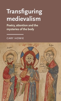 Hardcover Transfiguring Medievalism: Poetry, Attention, and the Mysteries of the Body Book
