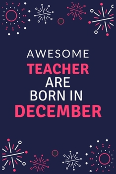 Awesome Teacher Are Born in December: Journal or Planner for Teacher Gift: Great for Teacher Appreciation/Thank You/Retirement/Year End Gift/Birthday
