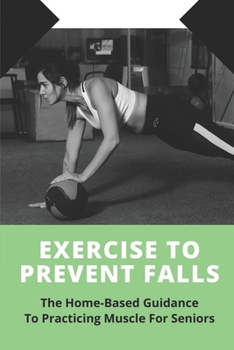 Paperback Exercise To Prevent Falls: The Home-Based Guidance To Practicing Muscle For Seniors: Liberate Joints Book