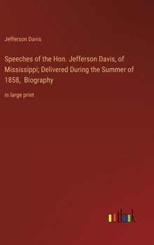 Hardcover Speeches of the Hon. Jefferson Davis, of Mississippi; Delivered During the Summer of 1858, Biography: in large print Book
