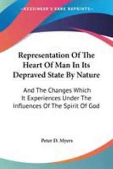 Representation Of The Heart Of Man In Its Depraved State By Nature: And The Changes Which It Experiences Under The Influences Of The Spirit Of God ... Are Added, Directions For Keeping The Heart
