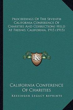 Paperback Proceedings Of The Seventh California Conference Of Charities And Corrections Held At Fresno, California, 1915 (1915) Book