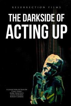Paperback The Darkside of Acting Up: A collection of Plays by Carly Street Mark Francisco Jason D.Morris and Robert Carrera Book