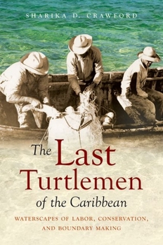 The Last Turtlemen of the Caribbean: Waterscapes of Labor, Conservation, and Boundary Making - Book  of the Flows, Migrations, and Exchanges