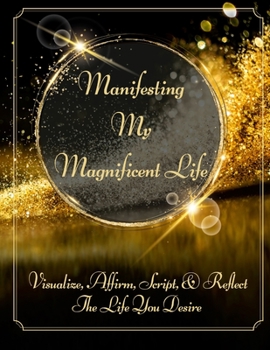 Paperback Manifesting My Magnificent Life (SB): Visualize, Affirm, Script, and Reflect The Life You Desire Book