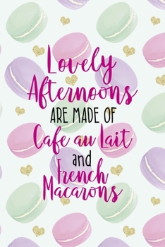 Lovely Afternoons Are Made Of Cafe Au Lait And French Macarons: All Purpose 6x9 Blank Lined Notebook Journal Way Better Than A Card Trendy Unique Gift Gold Hearts Macaron