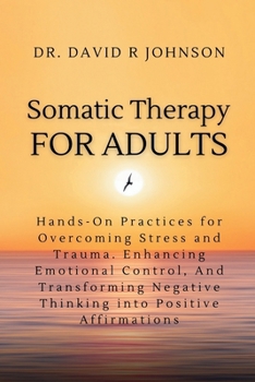 Paperback Somatic Therapy for Adults: Hands-On Practices for Overcoming Stress and Trauma, Enhancing Emotional Control, and Transforming Negative Thinking i Book