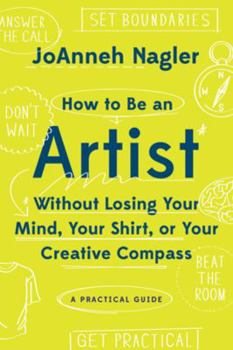 Paperback How to Be an Artist Without Losing Your Mind, Your Shirt, or Your Creative Compass: A Practical Guide Book