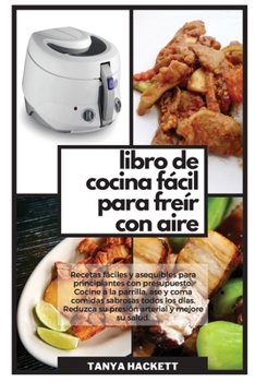 Libro de Cocina Fácil para Freír con Aire: Recetas fáciles y asequibles para principiantes con presupuesto. Cocine a la parrilla, ase y coma comidas ... (Easy Air Fryer Cookbook)