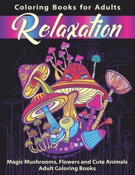 Coloring Books for Adults Relaxation: Magic Mushrooms, Flowers and Cute Animals: Adult Coloring Books