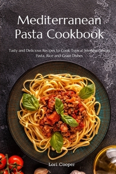 Paperback Mediterranean Pasta Cookbook: Tasty and Delicious Recipes to Cook Typical Mediterranean Pasta, Rice and Grain Dishes Book