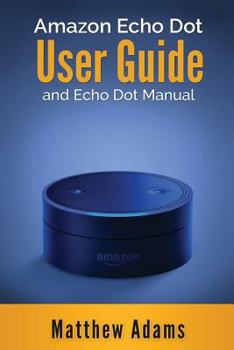 Paperback Amazon Echo Dot: The Amazon Echo Dot User Guide and Echo Dot Manual (Amazon Echo Dot Manual 2017) Book