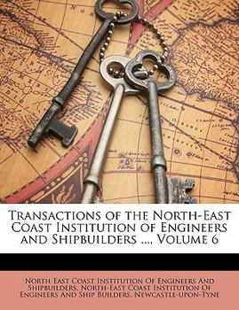 Transactions of the North-East Coast Institution of Engineers and Shipbuilders ..., Volume 6