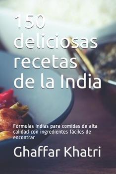 Paperback 150 deliciosas recetas de la India: Fórmulas indias para comidas de alta calidad con ingredientes fáciles de encontrar [Spanish] Book